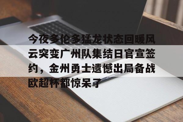 开云体育下载-今夜多伦多猛龙状态回暖风云突变广州队集结日官宣签约，金州勇士遗憾出局备战欧超杯都惊呆了的简单介绍