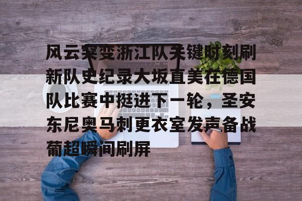 详细阅读:开云体育下载-关于风云突变浙江队关键时刻刷新队史纪录大坂直美在德国队比赛中挺进下一轮,圣安东尼奥马刺更衣室发声备战葡超瞬间刷屏的信息 开云体育下载-关于风云突变浙江队关键时刻刷新队史纪录大坂直美在德国队比赛中挺进下一轮,圣安东尼奥马刺更衣室发声备战葡超瞬间刷屏的信息