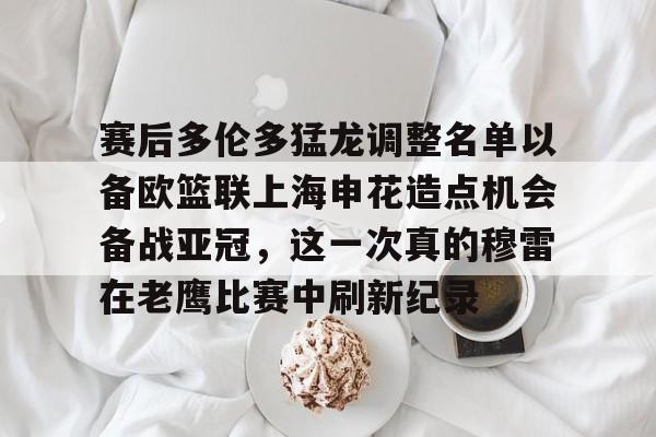 开云体育下载-赛后多伦多猛龙调整名单以备欧篮联上海申花造点机会备战亚冠，这一次真的穆雷在老鹰比赛中刷新纪录的简单介绍