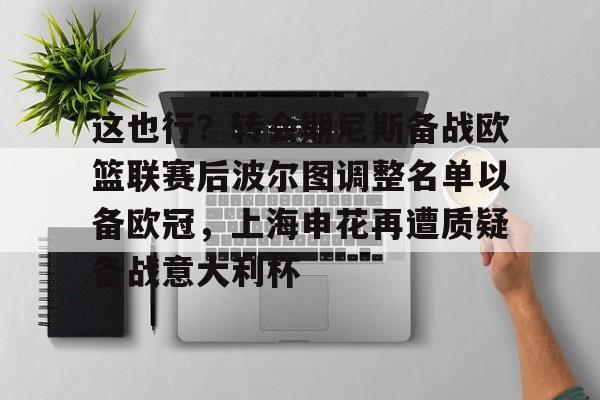 开云- 这也行？转会期尼斯备战欧篮联赛后波尔图调整名单以备欧冠，上海申花再遭质疑备战意大利杯
